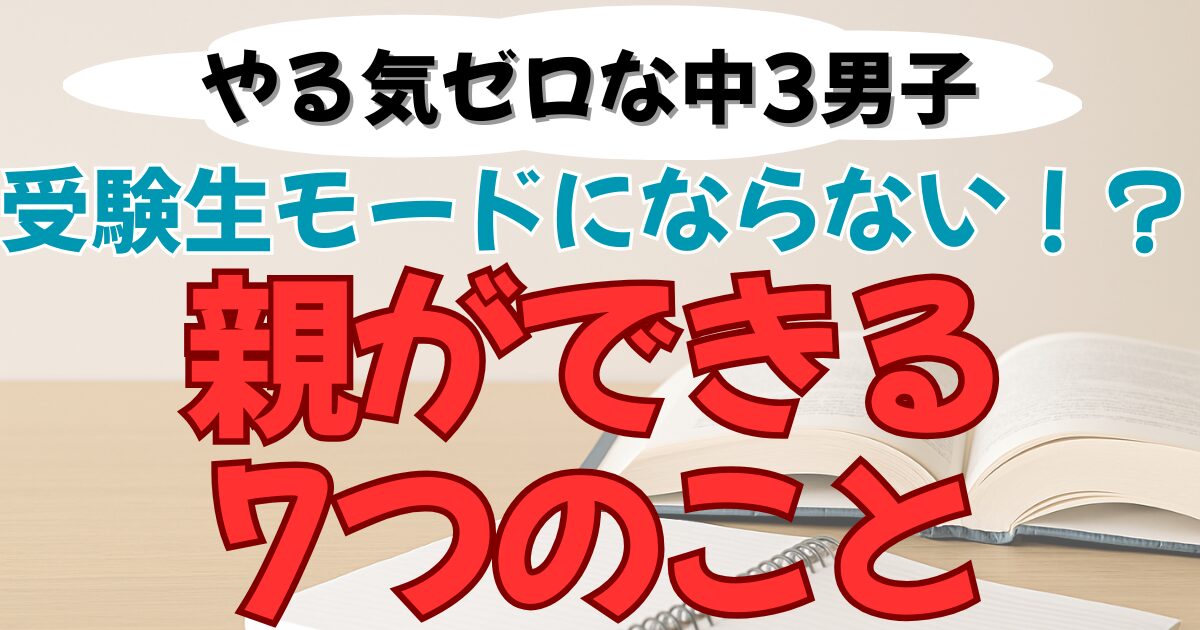 やる気ない中３男子に親ができる７つのこと